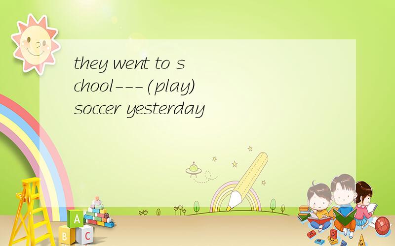 they went to school---(play)soccer yesterday