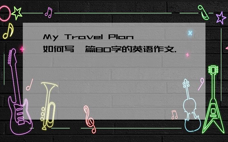 My Travel Plan如何写一篇80字的英语作文.
