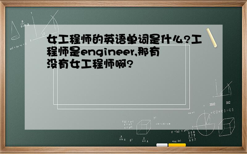 女工程师的英语单词是什么?工程师是engineer,那有没有女工程师啊?