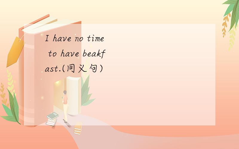I have no time to have beakfast.(同义句)
