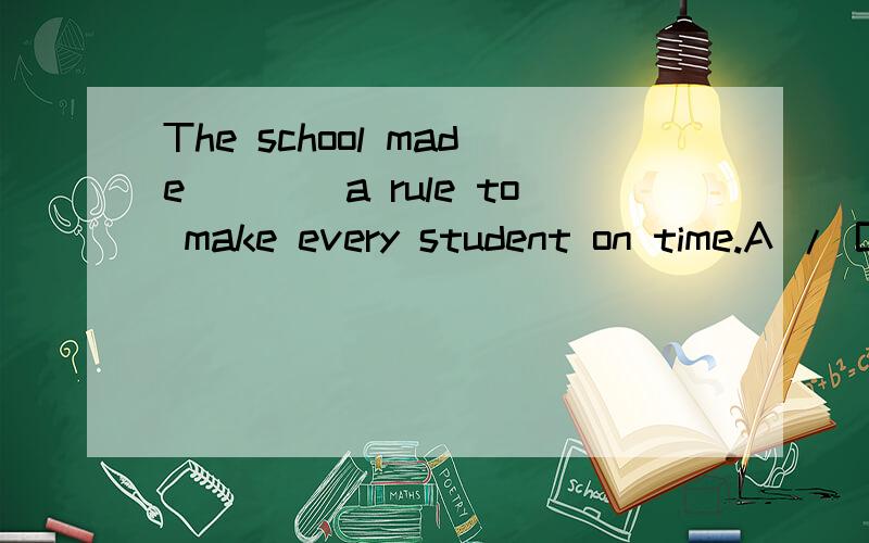 The school made____a rule to make every student on time.A / B it C this D that老师告诉我们选B 为什么不能选A说明理由