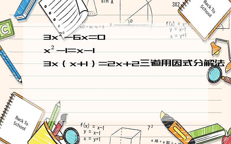 3x²-6x=0 x²-1=x-1 3x（x+1）=2x+2三道用因式分解法