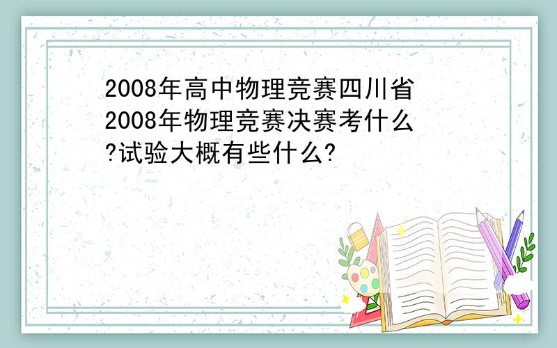2008年高中物理竞赛四川省2008年物理竞赛决赛考什么?试验大概有些什么?
