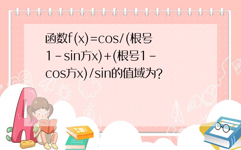 函数f(x)=cos/(根号1-sin方x)+(根号1-cos方x)/sin的值域为?