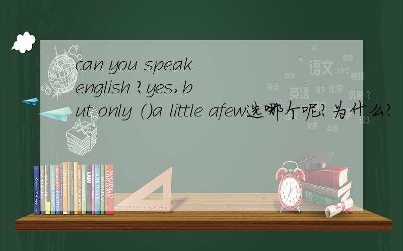 can you speak english ?yes,but only （）a little afew选哪个呢?为什么?