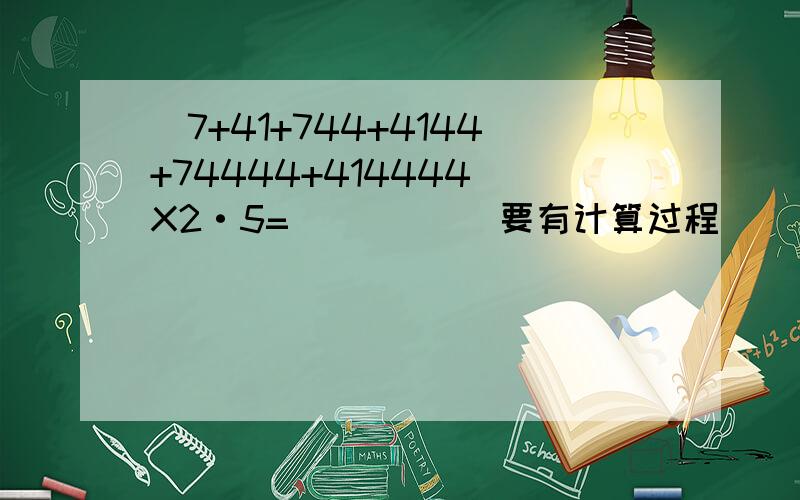 （7+41+744+4144+74444+414444）X2·5=           要有计算过程