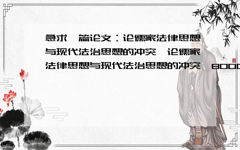 急求一篇论文：论儒家法律思想与现代法治思想的冲突《论儒家法律思想与现代法治思想的冲突》8000——10000字.急……!