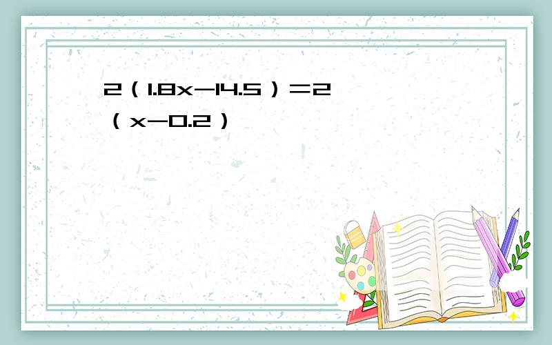 2（1.8x-14.5）＝2（x-0.2）