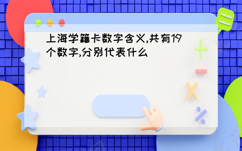 上海学籍卡数字含义,共有19个数字,分别代表什么