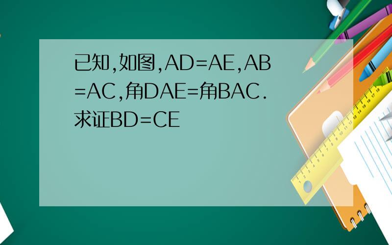 已知,如图,AD=AE,AB=AC,角DAE=角BAC.求证BD=CE
