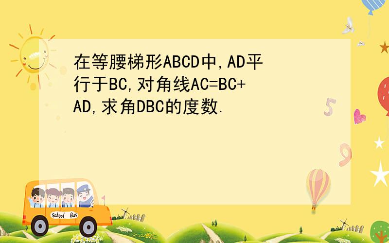 在等腰梯形ABCD中,AD平行于BC,对角线AC=BC+AD,求角DBC的度数.