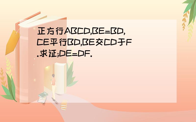 正方行ABCD,BE=BD,CE平行BD,BE交CD于F.求证;DE=DF.