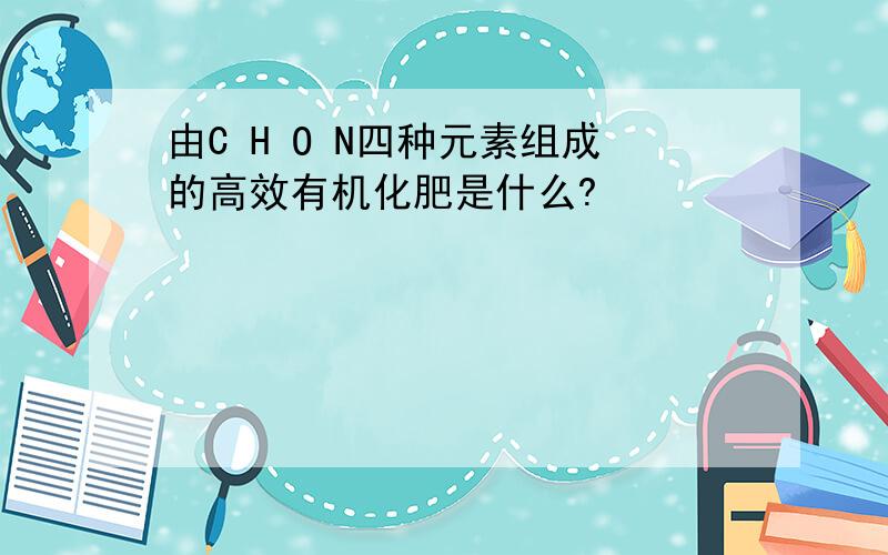 由C H O N四种元素组成的高效有机化肥是什么?