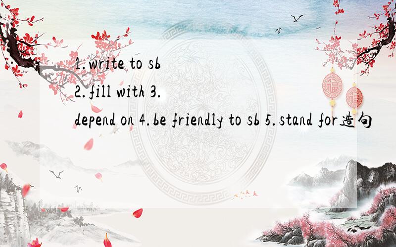 1.write to sb 2.fill with 3.depend on 4.be friendly to sb 5.stand for造句