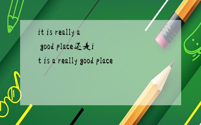 it is really a good place还是it is a really good place