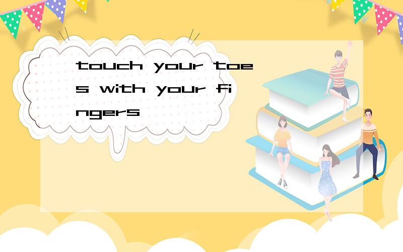 touch your toes with your fingers