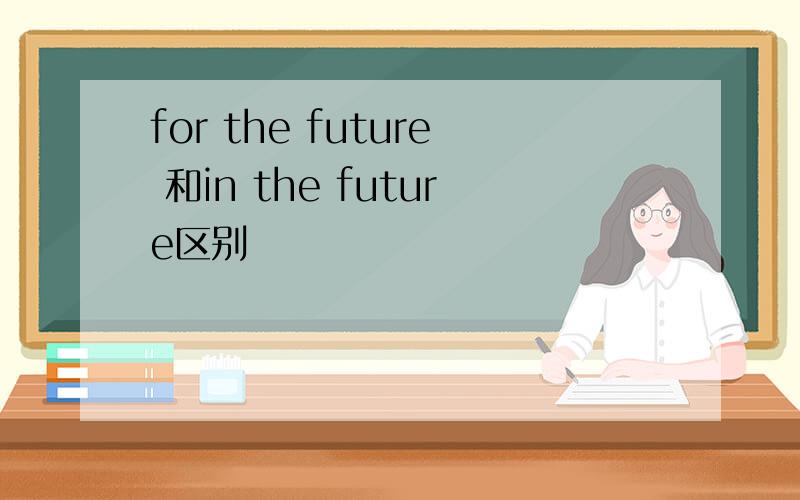 for the future 和in the future区别