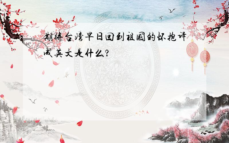 期待台湾早日回到祖国的怀抱译成英文是什么?