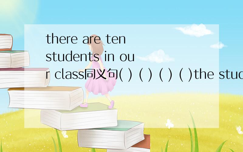 there are ten students in our class同义句( ) ( ) ( ) ( )the students in our class is ten