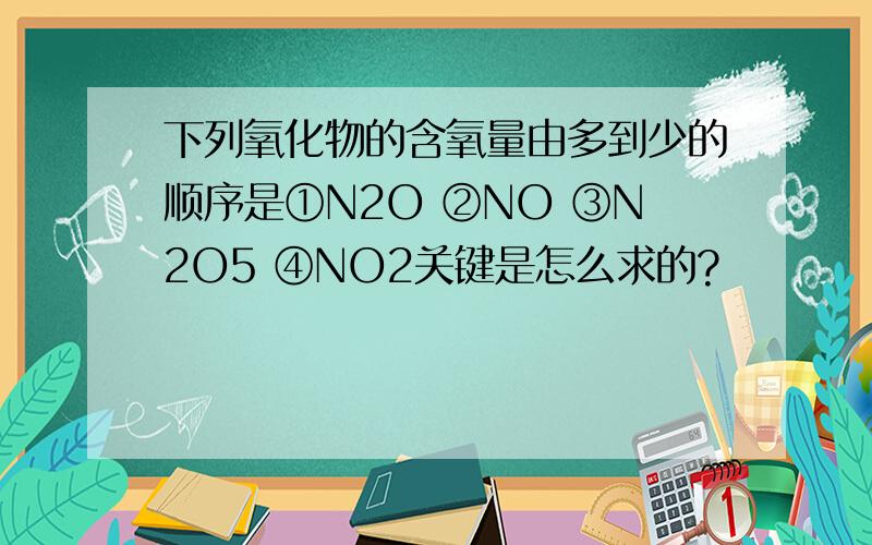 下列氧化物的含氧量由多到少的顺序是①N2O ②NO ③N2O5 ④NO2关键是怎么求的?