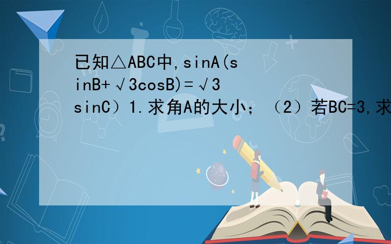 已知△ABC中,sinA(sinB+√3cosB)=√3sinC）1.求角A的大小；（2）若BC=3,求△ABC周长的取值范围.第二问?可是第二问是求取值范围,得数是定值吗?