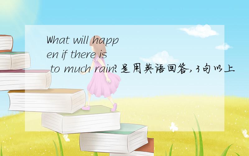 What will happen if there is to much rain?是用英语回答,3句以上