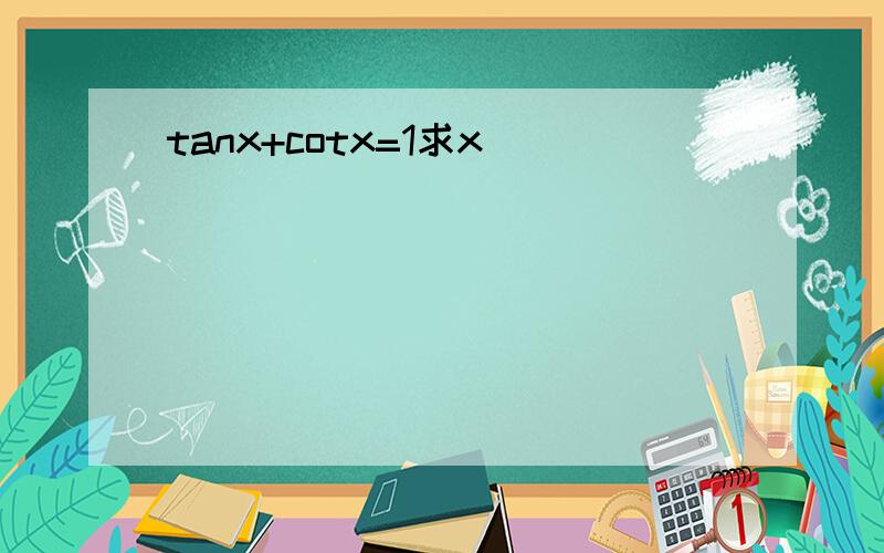 tanx+cotx=1求x