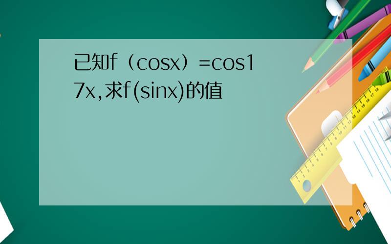 已知f（cosx）=cos17x,求f(sinx)的值