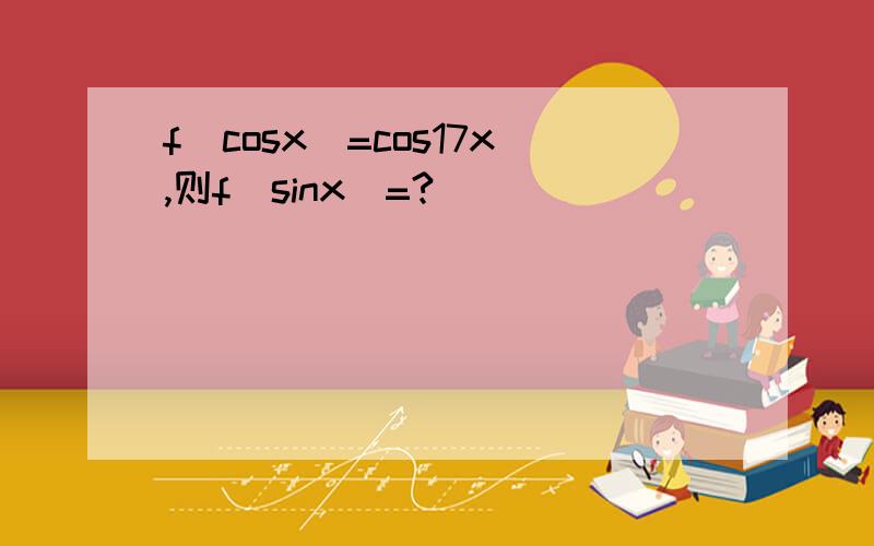 f(cosx)=cos17x,则f(sinx)=?
