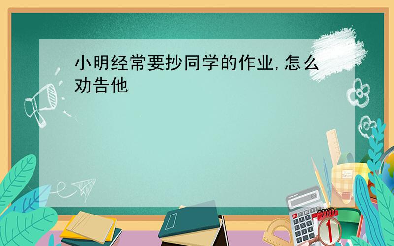 小明经常要抄同学的作业,怎么劝告他