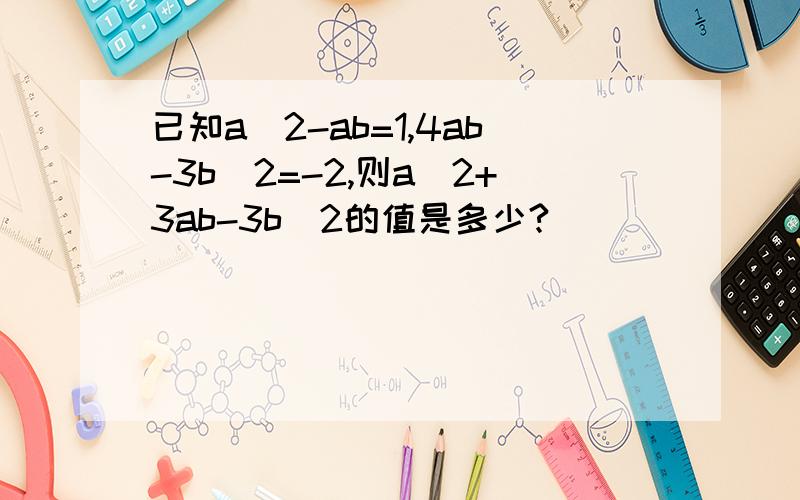 已知a^2-ab=1,4ab-3b^2=-2,则a^2+3ab-3b^2的值是多少?