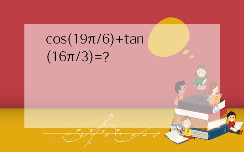 cos(19π/6)+tan(16π/3)=?