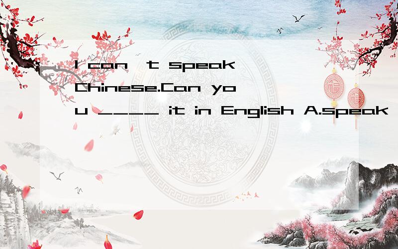 I can't speak Chinese.Can you ____ it in English A.speak B.tell C.say 详细说明理由到底选啥说清楚