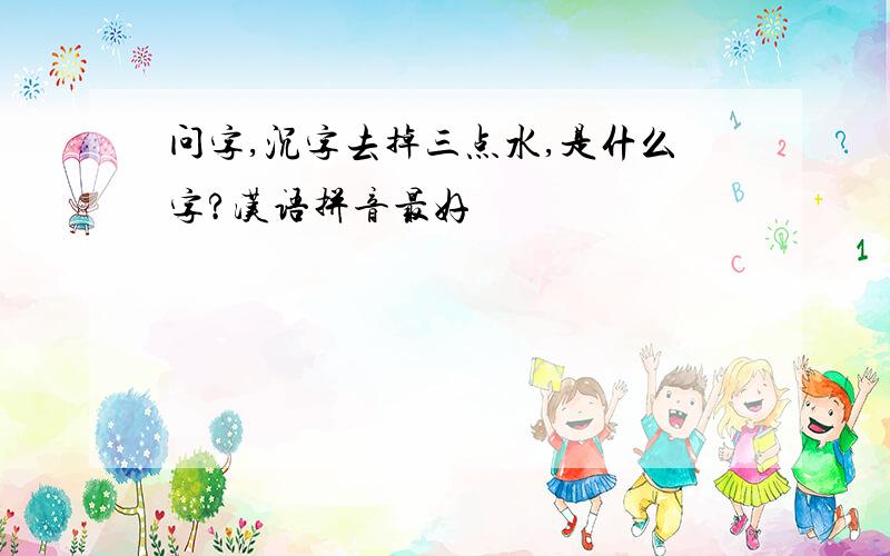 问字,沉字去掉三点水,是什么字?汉语拼音最好