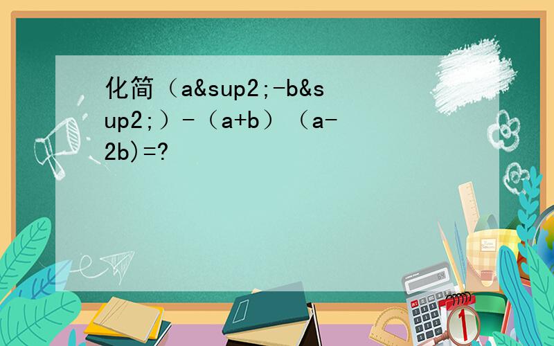化简（a²-b²）-（a+b）（a-2b)=?
