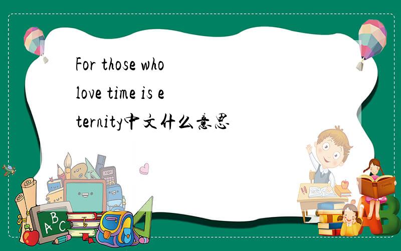 For those who love time is eternity中文什么意思