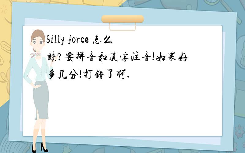Silly force 怎么读?要拼音和汉字注音!如果好多几分!打错了啊,
