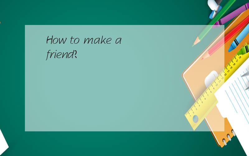 How to make a friend?