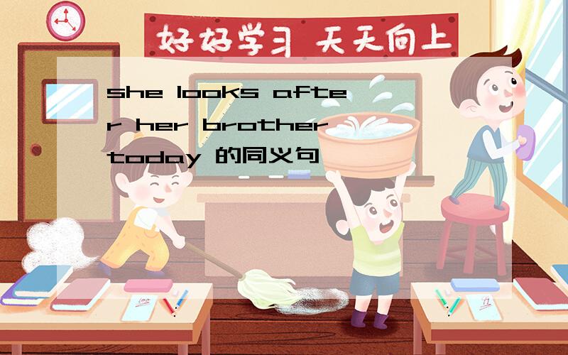 she looks after her brother today 的同义句