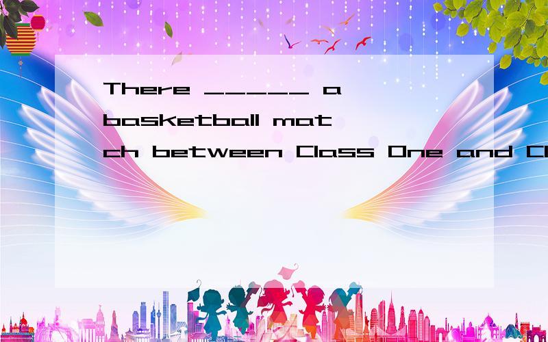 There _____ a basketball match between Class One and Class Three this afternoon.[ ]A.is going to beB.will have C.are going to beD.is going to have 这道题为什么不选B