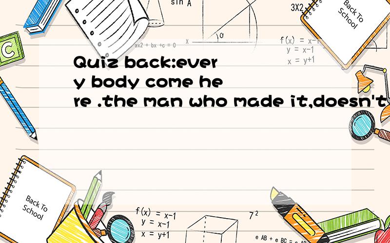 Quiz back:every body come here .the man who made it,doesn't want itthe man who bought it,doesn't need itthe man who needs it doesn't know itwhat is it?