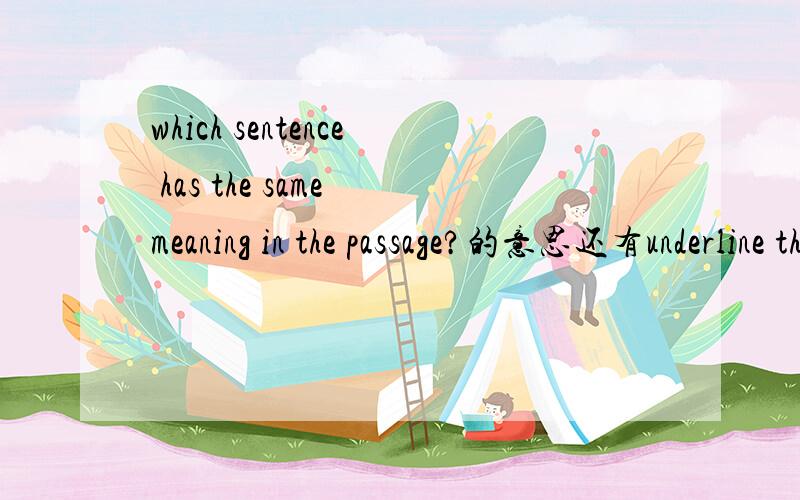 which sentence has the same meaning in the passage?的意思还有underline the sentence and copy it的意思
