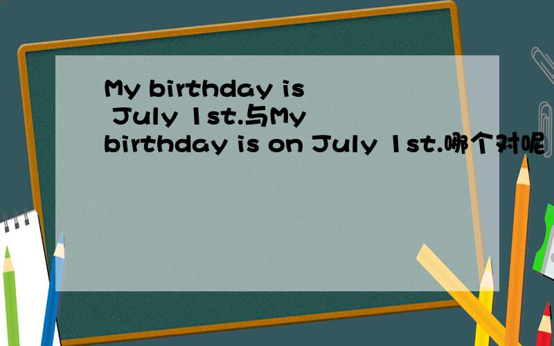 My birthday is July 1st.与My birthday is on July 1st.哪个对呢
