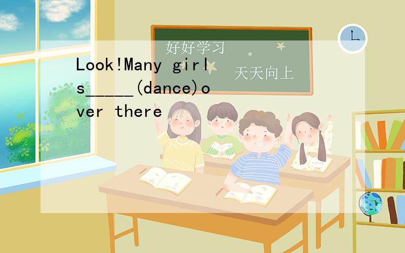 Look!Many girls_____(dance)over there