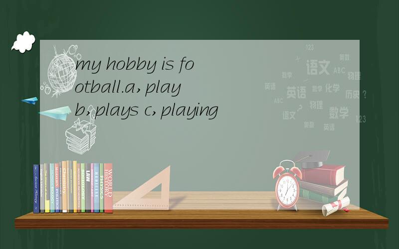 my hobby is football.a,play b,plays c,playing