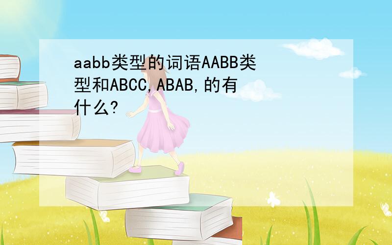 aabb类型的词语AABB类型和ABCC,ABAB,的有什么?