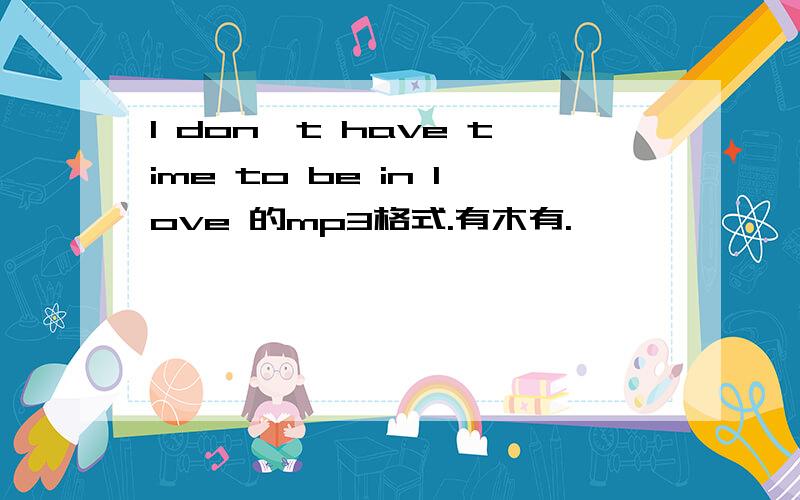 I don't have time to be in love 的mp3格式.有木有.