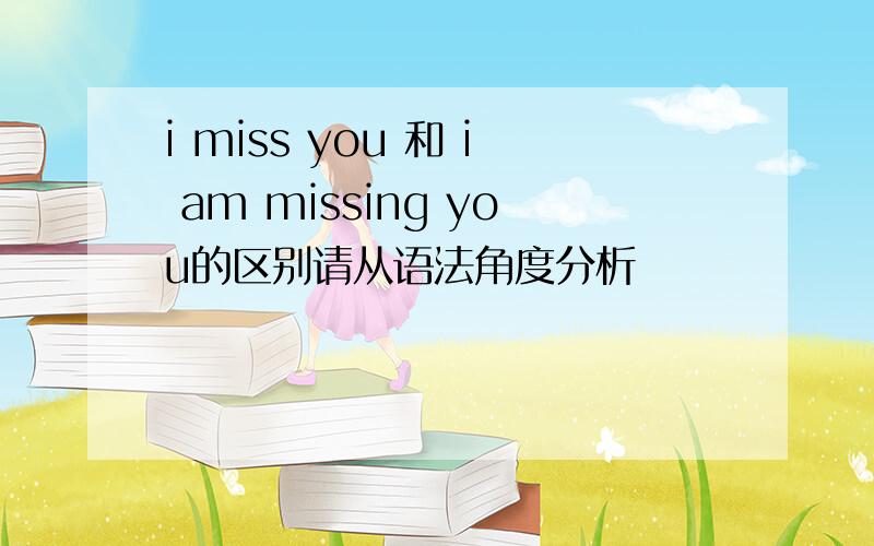 i miss you 和 i am missing you的区别请从语法角度分析