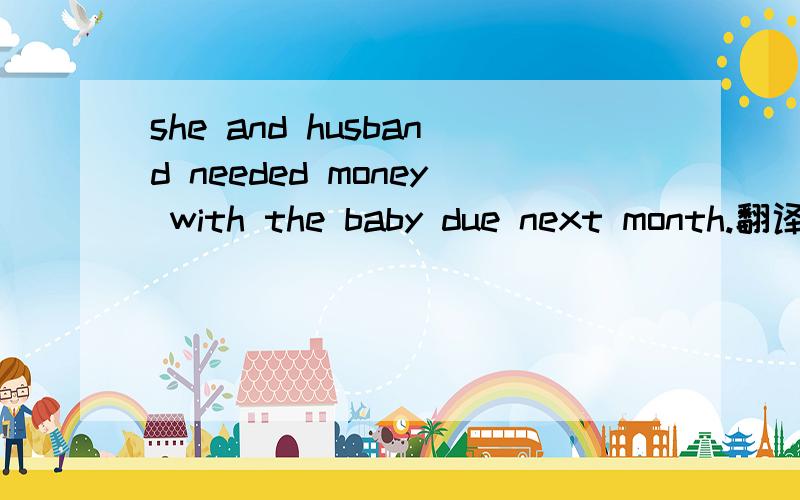 she and husband needed money with the baby due next month.翻译