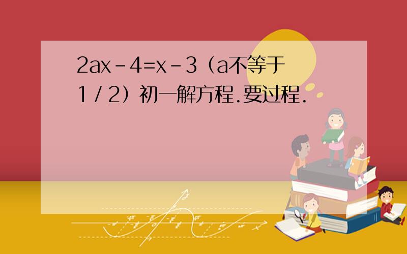 2ax-4=x-3（a不等于1／2）初一解方程.要过程.